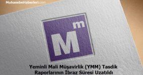 Yeminli Mali Müşavirlik (YMM) Tasdik Raporlarının İbraz Süresi Uzatıldı